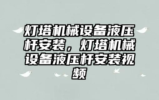 燈塔機械設(shè)備液壓桿安裝，燈塔機械設(shè)備液壓桿安裝視頻