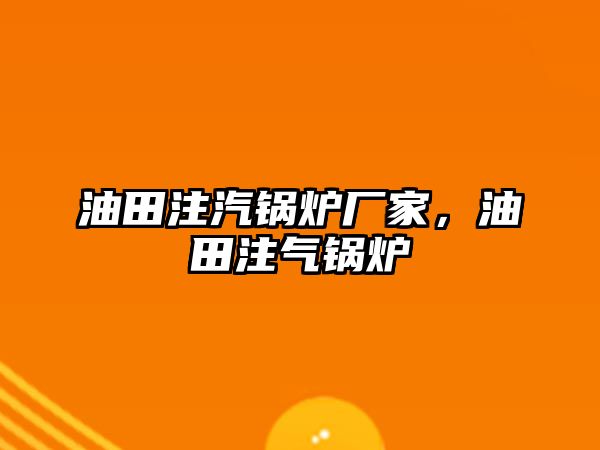 油田注汽鍋爐廠家，油田注氣鍋爐