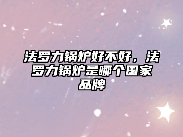 法羅力鍋爐好不好，法羅力鍋爐是哪個國家品牌