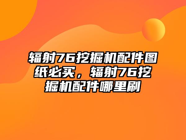 輻射76挖掘機(jī)配件圖紙必買(mǎi)，輻射76挖掘機(jī)配件哪里刷