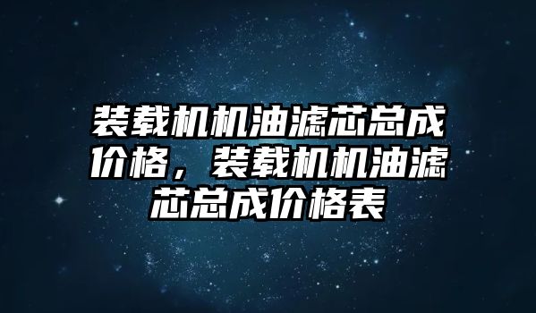 裝載機機油濾芯總成價格，裝載機機油濾芯總成價格表