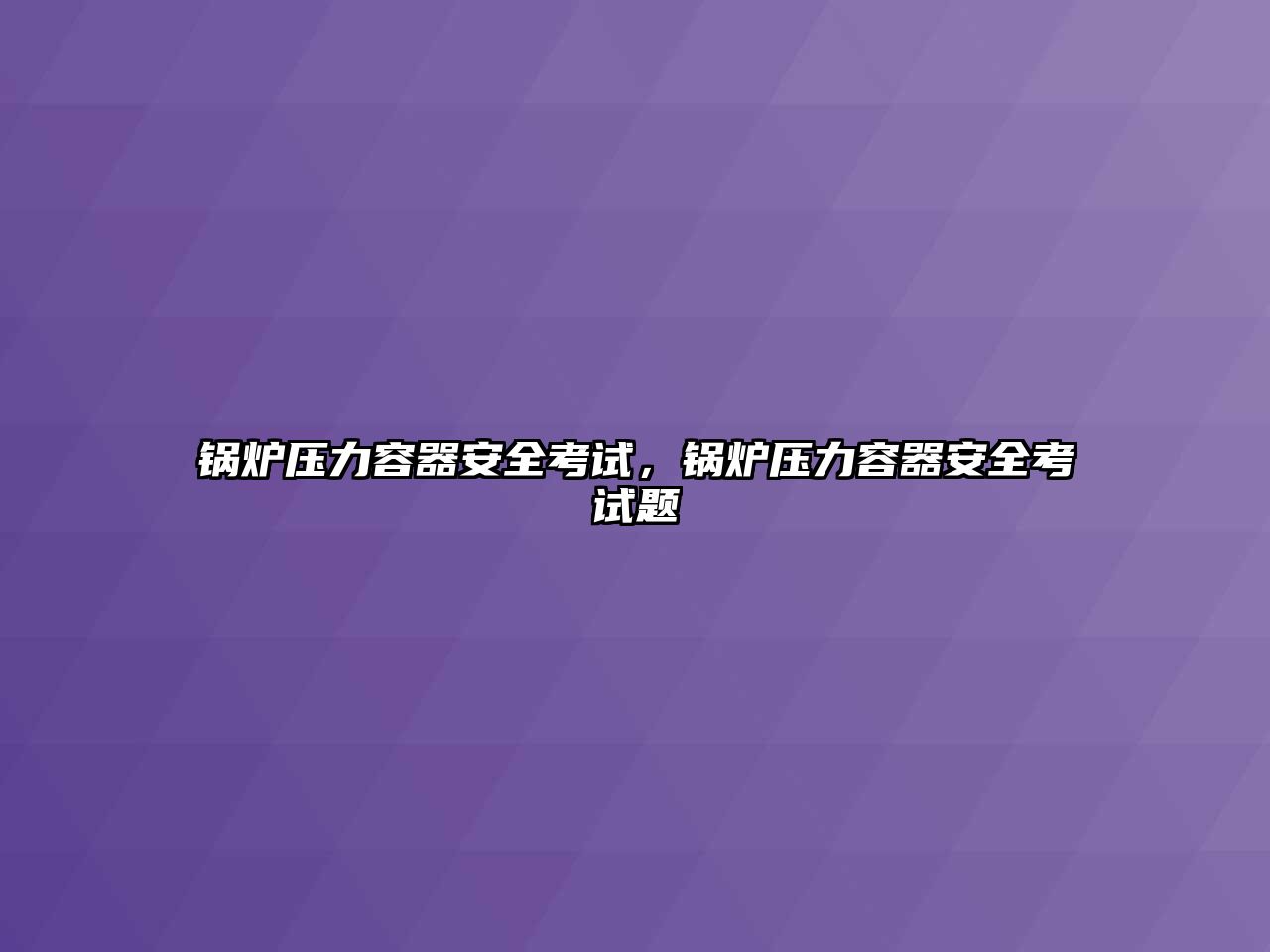 鍋爐壓力容器安全考試，鍋爐壓力容器安全考試題