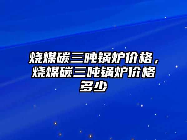 燒煤碳三噸鍋爐價格，燒煤碳三噸鍋爐價格多少