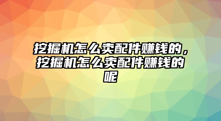 挖掘機(jī)怎么賣配件賺錢的，挖掘機(jī)怎么賣配件賺錢的呢