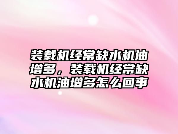 裝載機經(jīng)常缺水機油增多，裝載機經(jīng)常缺水機油增多怎么回事