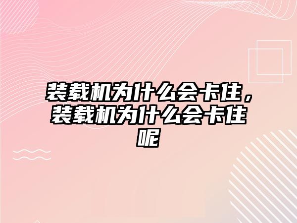 裝載機(jī)為什么會(huì)卡住，裝載機(jī)為什么會(huì)卡住呢