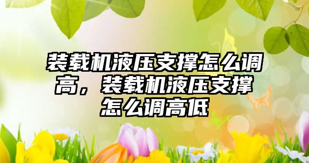 裝載機(jī)液壓支撐怎么調(diào)高，裝載機(jī)液壓支撐怎么調(diào)高低