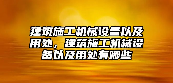 建筑施工機(jī)械設(shè)備以及用處，建筑施工機(jī)械設(shè)備以及用處有哪些