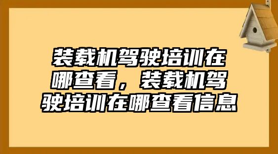 裝載機(jī)駕駛培訓(xùn)在哪查看，裝載機(jī)駕駛培訓(xùn)在哪查看信息