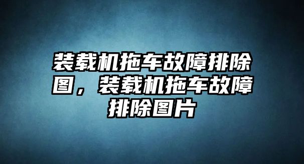 裝載機拖車故障排除圖，裝載機拖車故障排除圖片