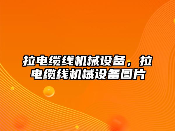 拉電纜線機械設備，拉電纜線機械設備圖片