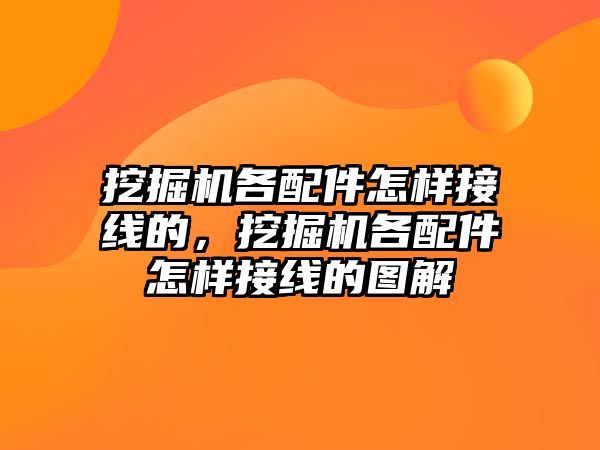 挖掘機各配件怎樣接線的，挖掘機各配件怎樣接線的圖解