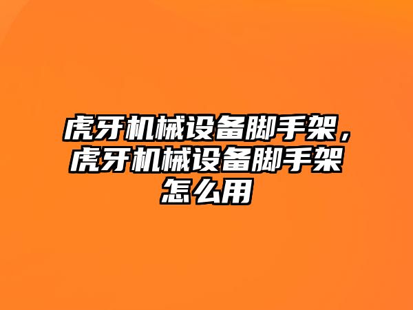 虎牙機械設(shè)備腳手架，虎牙機械設(shè)備腳手架怎么用