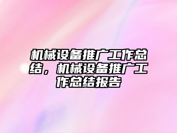 機(jī)械設(shè)備推廣工作總結(jié)，機(jī)械設(shè)備推廣工作總結(jié)報告