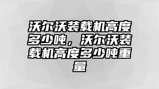 沃爾沃裝載機高度多少噸，沃爾沃裝載機高度多少噸重量