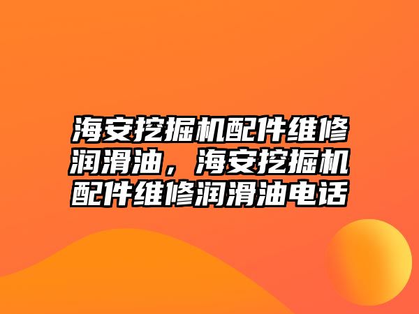 海安挖掘機配件維修潤滑油，海安挖掘機配件維修潤滑油電話