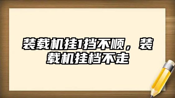 裝載機掛1擋不順，裝載機掛檔不走