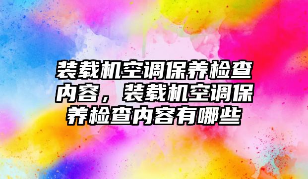 裝載機(jī)空調(diào)保養(yǎng)檢查內(nèi)容，裝載機(jī)空調(diào)保養(yǎng)檢查內(nèi)容有哪些