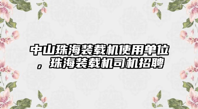 中山珠海裝載機使用單位，珠海裝載機司機招聘