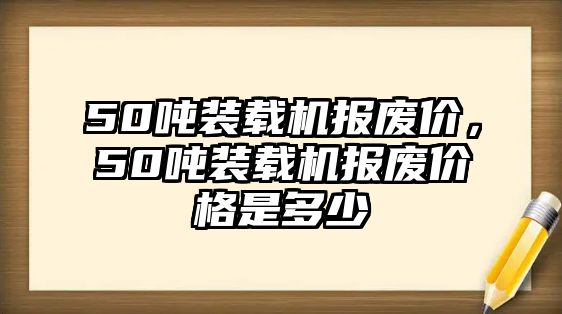 50噸裝載機報廢價，50噸裝載機報廢價格是多少