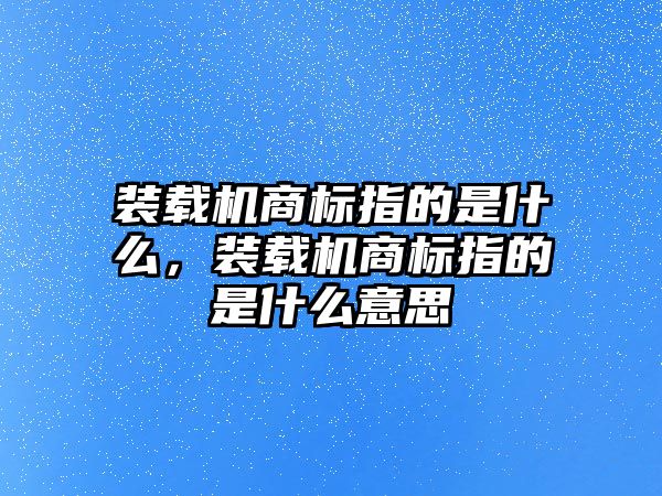 裝載機(jī)商標(biāo)指的是什么，裝載機(jī)商標(biāo)指的是什么意思