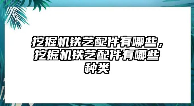 挖掘機鐵藝配件有哪些，挖掘機鐵藝配件有哪些種類