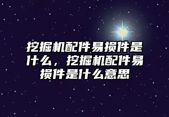 挖掘機(jī)配件易損件是什么，挖掘機(jī)配件易損件是什么意思