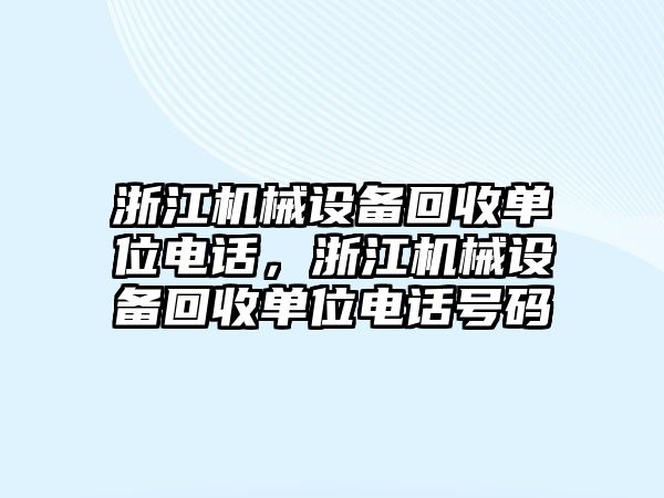 浙江機(jī)械設(shè)備回收單位電話，浙江機(jī)械設(shè)備回收單位電話號(hào)碼