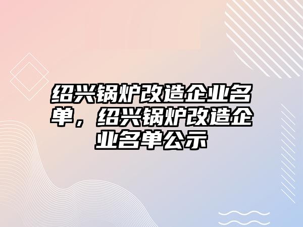 紹興鍋爐改造企業(yè)名單，紹興鍋爐改造企業(yè)名單公示