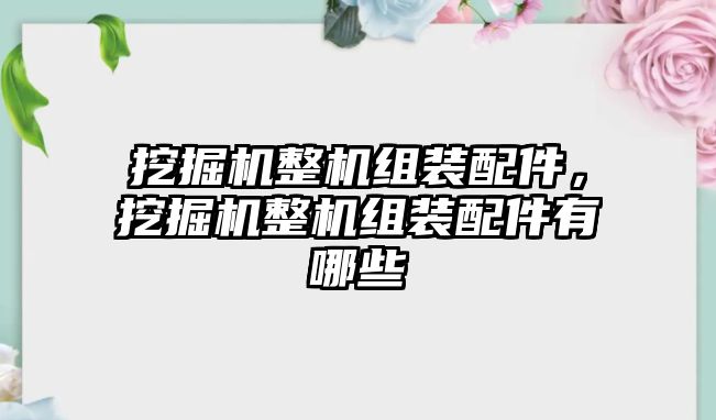 挖掘機(jī)整機(jī)組裝配件，挖掘機(jī)整機(jī)組裝配件有哪些