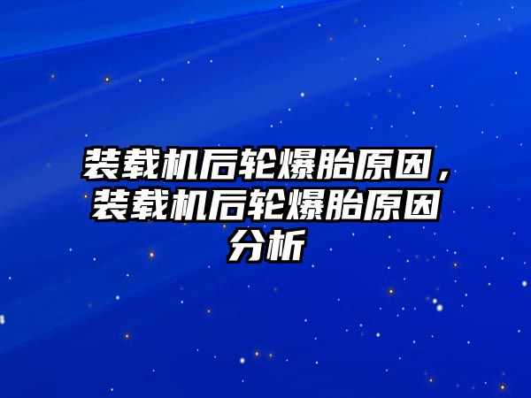 裝載機后輪爆胎原因，裝載機后輪爆胎原因分析