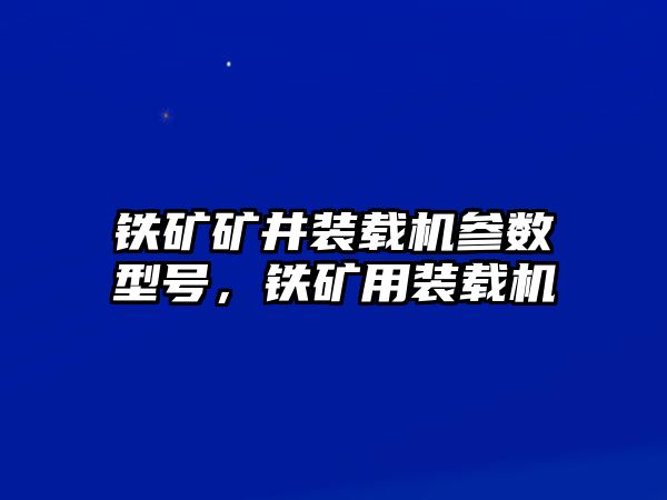 鐵礦礦井裝載機參數(shù)型號，鐵礦用裝載機