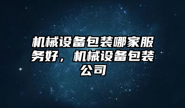 機械設(shè)備包裝哪家服務(wù)好，機械設(shè)備包裝公司