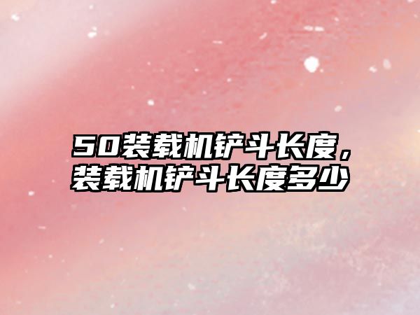 50裝載機(jī)鏟斗長(zhǎng)度，裝載機(jī)鏟斗長(zhǎng)度多少