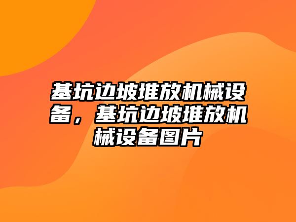 基坑邊坡堆放機(jī)械設(shè)備，基坑邊坡堆放機(jī)械設(shè)備圖片