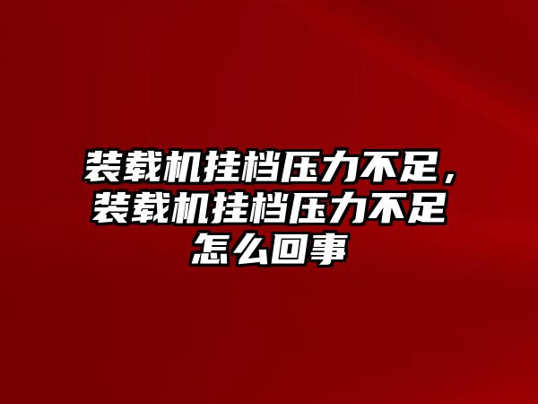 裝載機(jī)掛檔壓力不足，裝載機(jī)掛檔壓力不足怎么回事