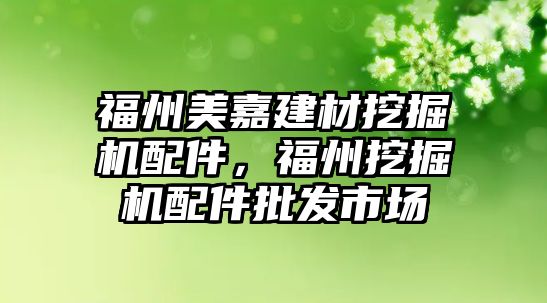 福州美嘉建材挖掘機配件，福州挖掘機配件批發(fā)市場