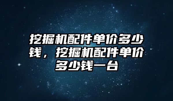 挖掘機(jī)配件單價(jià)多少錢，挖掘機(jī)配件單價(jià)多少錢一臺(tái)