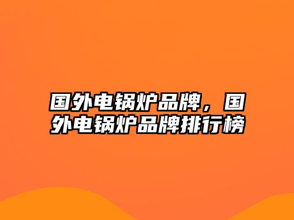 國外電鍋爐品牌，國外電鍋爐品牌排行榜