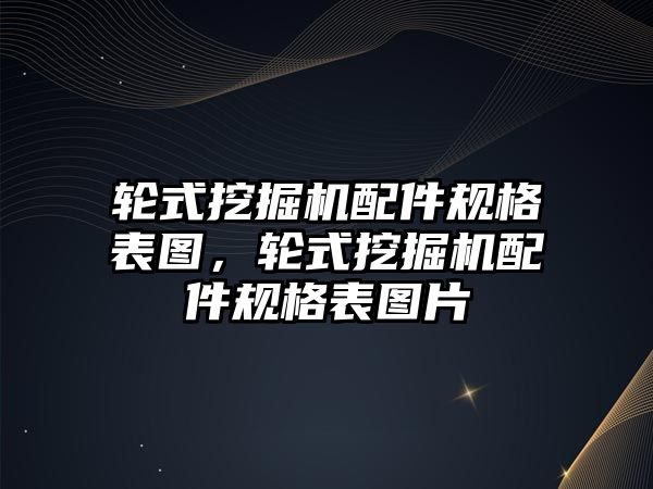 輪式挖掘機配件規(guī)格表圖，輪式挖掘機配件規(guī)格表圖片