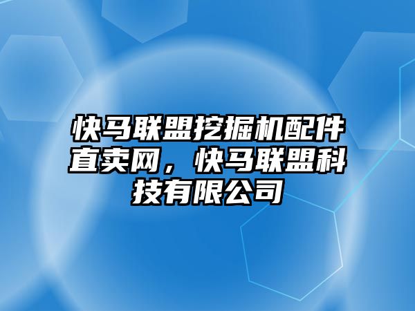 快馬聯(lián)盟挖掘機(jī)配件直賣網(wǎng)，快馬聯(lián)盟科技有限公司