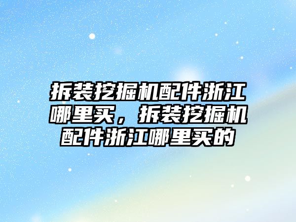 拆裝挖掘機配件浙江哪里買，拆裝挖掘機配件浙江哪里買的