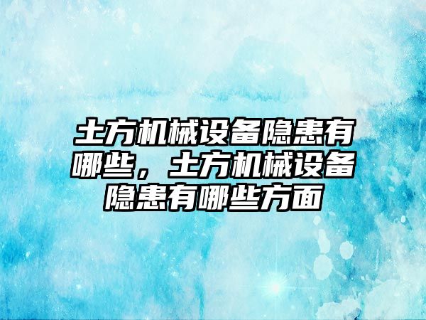 土方機械設(shè)備隱患有哪些，土方機械設(shè)備隱患有哪些方面