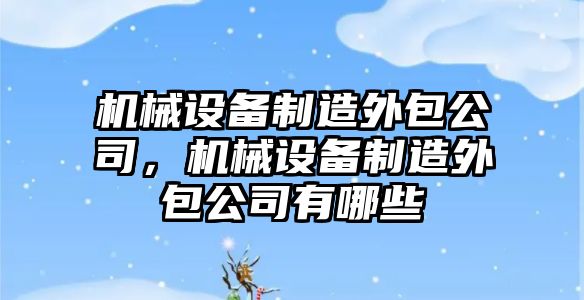 機械設備制造外包公司，機械設備制造外包公司有哪些