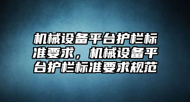 機(jī)械設(shè)備平臺(tái)護(hù)欄標(biāo)準(zhǔn)要求，機(jī)械設(shè)備平臺(tái)護(hù)欄標(biāo)準(zhǔn)要求規(guī)范