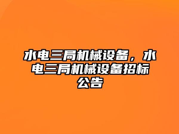 水電三局機械設(shè)備，水電三局機械設(shè)備招標(biāo)公告