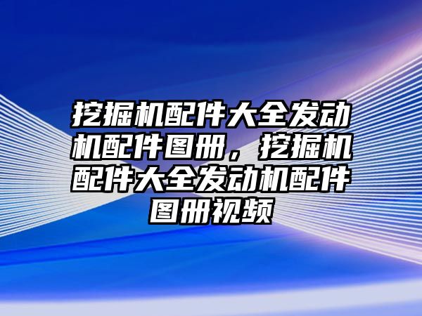 挖掘機(jī)配件大全發(fā)動(dòng)機(jī)配件圖冊(cè)，挖掘機(jī)配件大全發(fā)動(dòng)機(jī)配件圖冊(cè)視頻