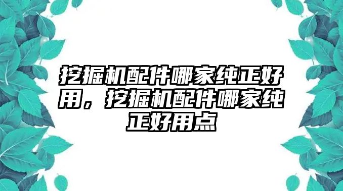 挖掘機(jī)配件哪家純正好用，挖掘機(jī)配件哪家純正好用點(diǎn)