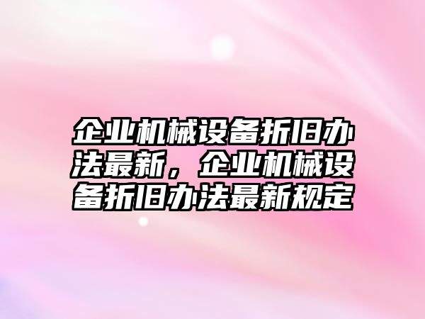 企業(yè)機(jī)械設(shè)備折舊辦法最新，企業(yè)機(jī)械設(shè)備折舊辦法最新規(guī)定