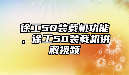 徐工50裝載機功能，徐工50裝載機講解視頻